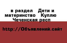  в раздел : Дети и материнство » Куплю . Чеченская респ.